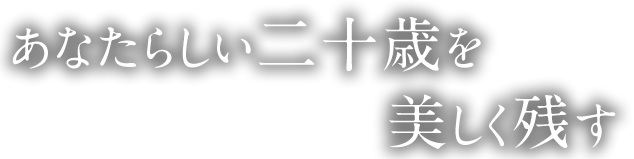 あなたらしい二十歳を美しく残す