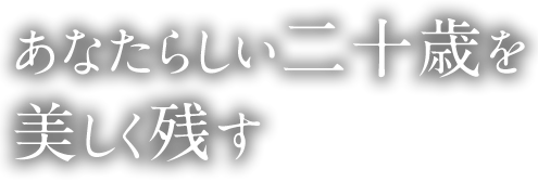 あなたらしい二十歳を美しく残す